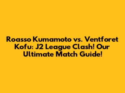 Roasso Kumamoto vs. Ventforet Kofu: J2 League Clash! Our Ultimate Match Guide!