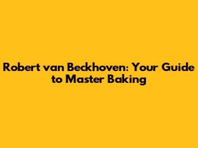 Robert van Beckhoven: Your Guide to Master Baking