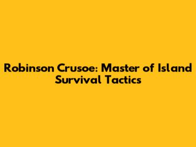 Robinson Crusoe: Master of Island Survival Tactics