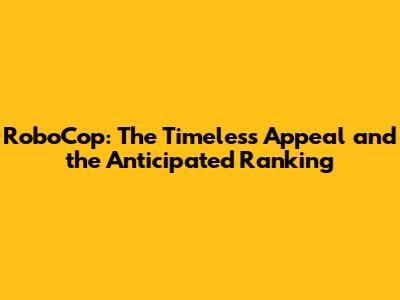 RoboCop: The Timeless Appeal and the Anticipated Ranking