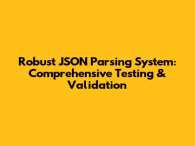Robust JSON Parsing System: Comprehensive Testing & Validation