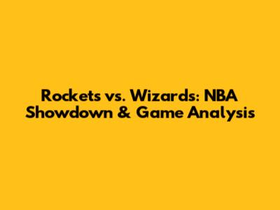 Rockets vs. Wizards: NBA Showdown & Game Analysis