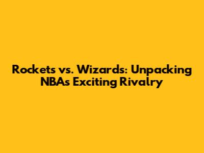 Rockets vs. Wizards: Unpacking NBA's Exciting Rivalry
