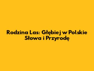 Rodzina 'Las': Głębiej w Polskie Słowa i Przyrodę