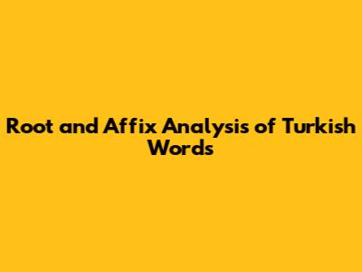 Root and Affix Analysis of Turkish Words