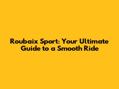 Roubaix Sport: Your Ultimate Guide to a Smooth Ride