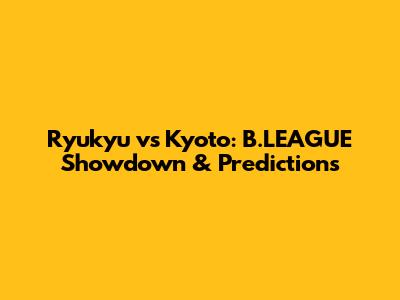 Ryukyu vs Kyoto: B.LEAGUE Showdown & Predictions