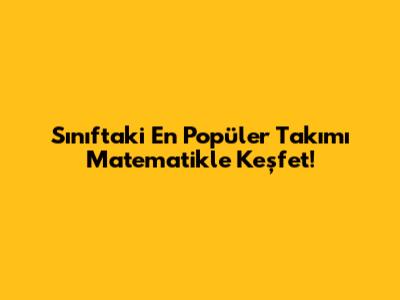 Sınıftaki En Popüler Takımı Matematikle Keşfet!