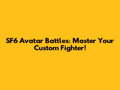 SF6 Avatar Battles: Master Your Custom Fighter!