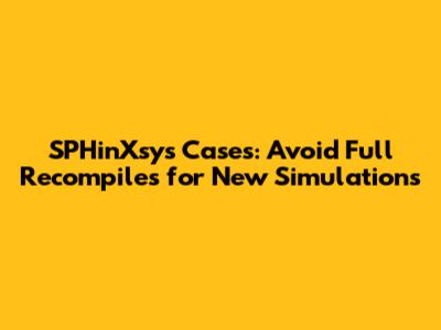 SPHinXsys Cases: Avoid Full Recompiles for New Simulations