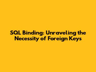 SQL Binding: Unraveling the Necessity of Foreign Keys