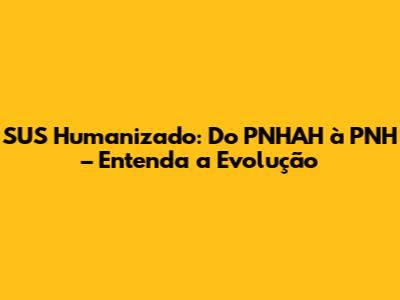 SUS Humanizado: Do PNHAH à PNH – Entenda a Evolução