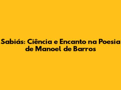 Sabiás: Ciência e Encanto na Poesia de Manoel de Barros