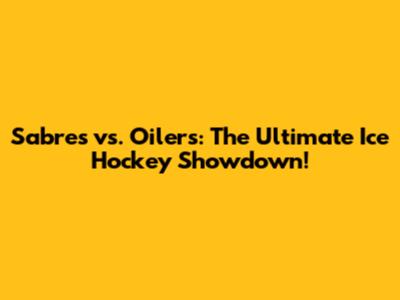 Sabres vs. Oilers: The Ultimate Ice Hockey Showdown!