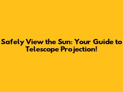 Safely View the Sun: Your Guide to Telescope Projection!