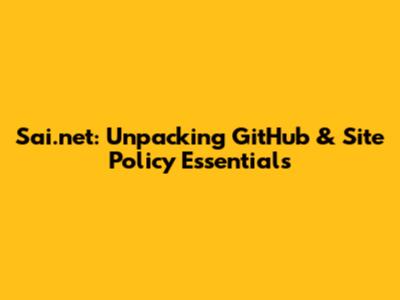 Sai.net: Unpacking GitHub & Site Policy Essentials