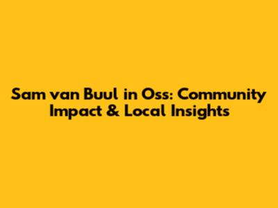 Sam van Buul in Oss: Community Impact & Local Insights
