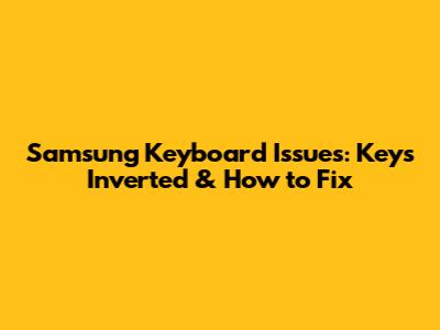 Samsung Keyboard Issues: Keys Inverted & How to Fix