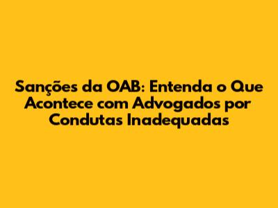 Sanções da OAB: Entenda o Que Acontece com Advogados por Condutas Inadequadas