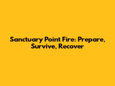 Sanctuary Point Fire: Prepare, Survive, Recover