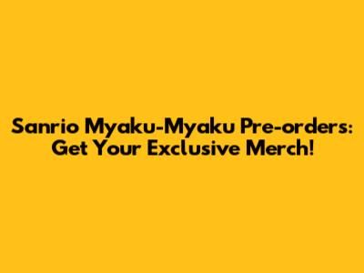 Sanrio Myaku-Myaku Pre-orders: Get Your Exclusive Merch!
