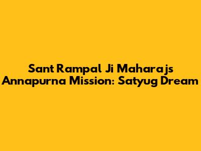 Sant Rampal Ji Maharaj's Annapurna Mission: Satyug Dream