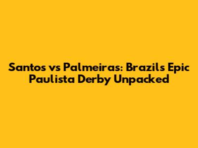Santos vs Palmeiras: Brazil's Epic Paulista Derby Unpacked
