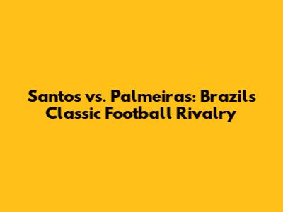 Santos vs. Palmeiras: Brazil's Classic Football Rivalry