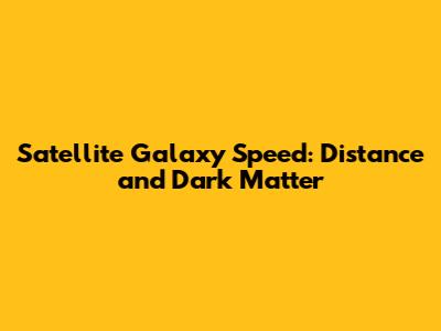 Satellite Galaxy Speed: Distance and Dark Matter