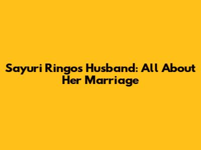 Sayuri Ringo's Husband: All About Her Marriage