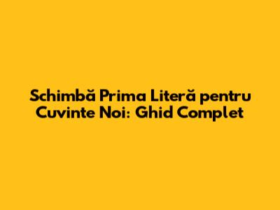 Schimbă Prima Literă pentru Cuvinte Noi: Ghid Complet