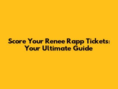 Score Your Renee Rapp Tickets: Your Ultimate Guide