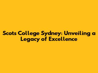 Scots College Sydney: Unveiling a Legacy of Excellence