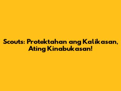 Scouts: Protektahan ang Kalikasan, Ating Kinabukasan!