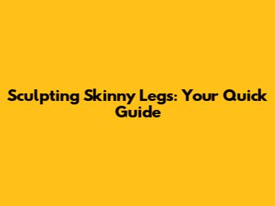 Sculpting Skinny Legs: Your Quick Guide