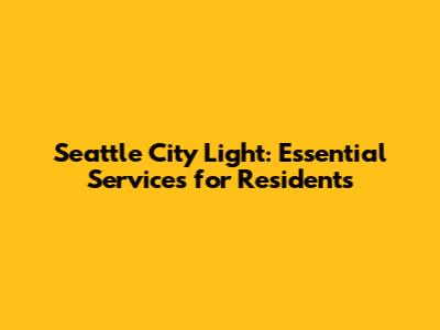 Seattle City Light: Essential Services for Residents