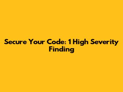 Secure Your Code: 1 High Severity Finding