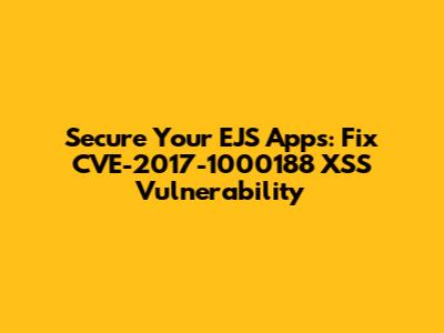 Secure Your EJS Apps: Fix CVE-2017-1000188 XSS Vulnerability
