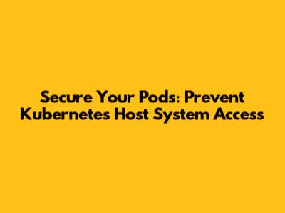 Secure Your Pods: Prevent Kubernetes Host System Access