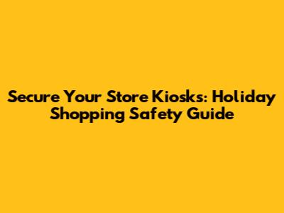 Secure Your Store Kiosks: Holiday Shopping Safety Guide