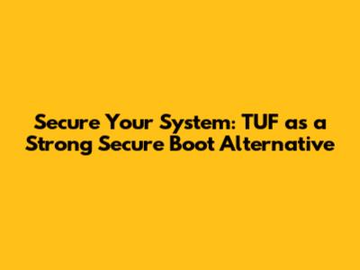 Secure Your System: TUF as a Strong Secure Boot Alternative