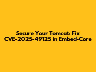 Secure Your Tomcat: Fix CVE-2025-49125 in Embed-Core