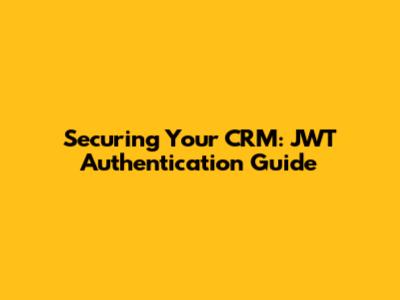 Securing Your CRM: JWT Authentication Guide