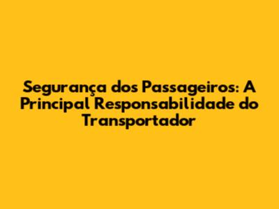 Segurança dos Passageiros: A Principal Responsabilidade do Transportador