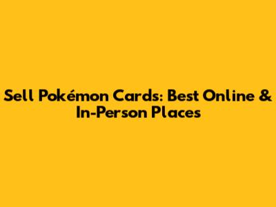 Sell Pokémon Cards: Best Online & In-Person Places