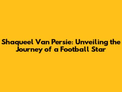 Shaqueel Van Persie: Unveiling the Journey of a Football Star