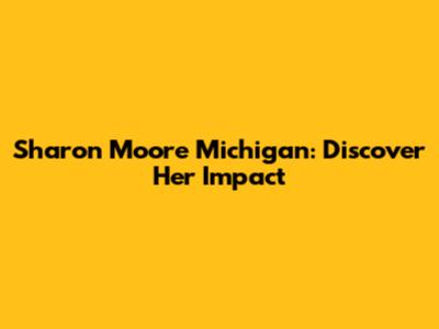 Sharon Moore Michigan: Discover Her Impact