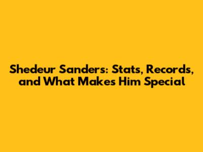 Shedeur Sanders: Stats, Records, and What Makes Him Special