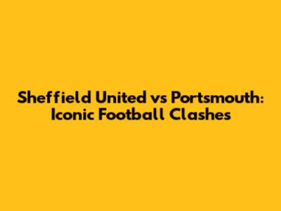 Sheffield United vs Portsmouth: Iconic Football Clashes