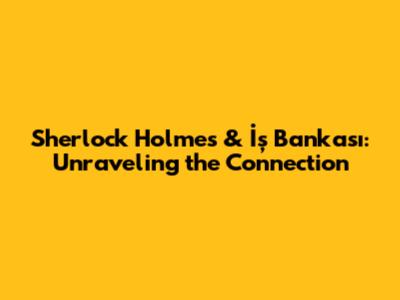 Sherlock Holmes & İş Bankası: Unraveling the Connection